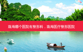 珠海哪个医院有整形科，珠海医疗整形医院