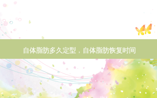 自体脂肪多久定型，自体脂肪恢复时间