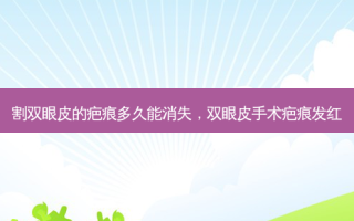 割双眼皮的疤痕多久能消失，双眼皮手术疤痕发红