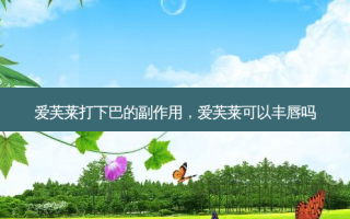 爱芙莱打下巴的副作用，爱芙莱可以丰唇吗