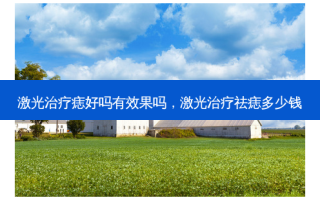 激光治疗痣好吗有效果吗，激光治疗祛痣多少钱
