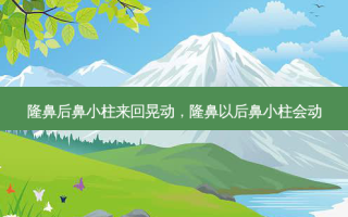 隆鼻后鼻小柱来回晃动，隆鼻以后鼻小柱会动