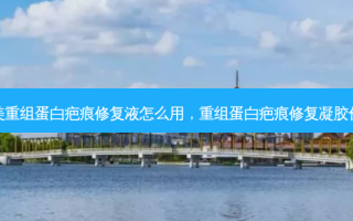 善美重组蛋白疤痕修复液怎么用，重组蛋白疤痕修复凝胶价格