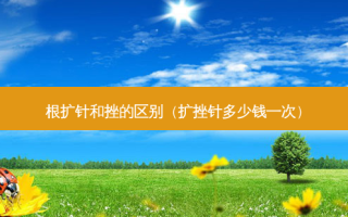 根扩针和挫的区别（扩挫针多少钱一次）