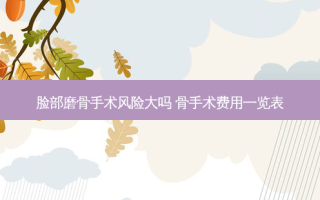 脸部磨骨手术风险大吗 骨手术费用一览表