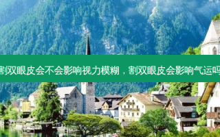 割双眼皮会不会影响视力模糊，割双眼皮会影响气运吗