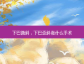 下巴微斜，下巴歪斜做什么手术