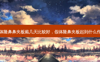 假体隆鼻鼻夹板戴几天比较好，假体隆鼻夹板起到什么作用