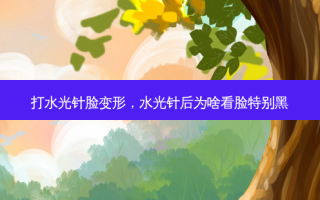 打水光针脸变形，水光针后为啥看脸特别黑