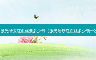 用激光除去红血丝要多少钱（激光红血丝多少钱一次）