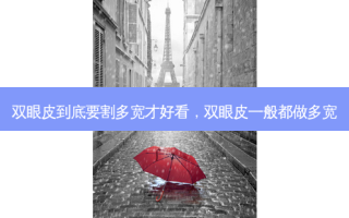 双眼皮到底要割多宽才好看，双眼皮一般都做多宽