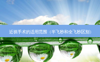 近视手术的适用范围（半飞秒和全飞秒区别）