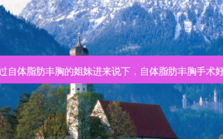 有做过自体脂肪丰胸的姐妹进来说下，自体脂肪丰胸手术好不好