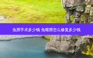 兔唇手术多少钱 兔嘴唇怎么修复多少钱
