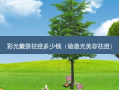 彩光嫩肤祛痘多少钱（做激光美容祛痘）