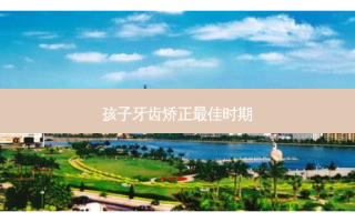 孩子牙齿矫正佳时期