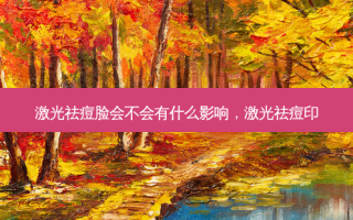 激光祛痘脸会不会有什么影响，激光祛痘印