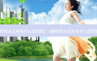 q弹针和水光针有什么区别吗，q弹针和水光针有什么区别图片