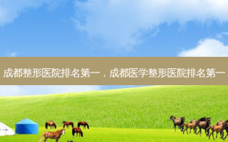 成都整形医院 *** ，成都医学整形医院 *** 