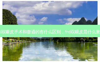 fnd双眼皮手术和普通的有什么区别，fnd双眼皮是什么意思