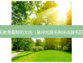 脱毛效果好的 *** （脉冲光脱毛和冰点脱毛区别）