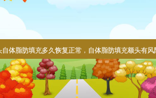 额头自体脂肪填充多久恢复正常，自体脂肪填充额头有风险吗