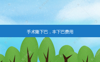 手术隆下巴，丰下巴费用