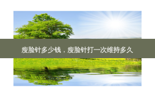瘦脸针多少钱，瘦脸针打一次维持多久