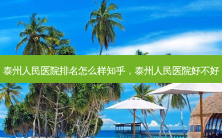 泰州人民医院排名怎么样知乎，泰州人民医院好不好