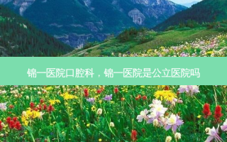 锦一医院口腔科，锦一医院是公立医院吗