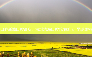 国内医美排名前十位|西安齐何美口腔新城口腔诊所、深圳浩海口腔(宝体店)、昆明维密欧贝丽口腔门诊等10大名院登榜