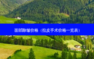 面部除皱价格（拉皮手术价格一览表）