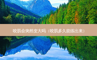 咬肌会突然变大吗（咬肌多久能练出来）