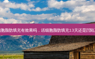 五活细胞脂肪填充有效果吗，活细胞脂肪填充13天还是凹陷正常吗