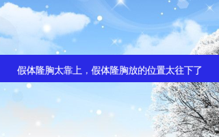 假体隆胸太靠上，假体隆胸放的位置太往下了
