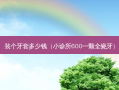 装个牙套多少钱（小诊所600一颗全瓷牙）