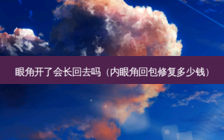 眼角开了会长回去吗（内眼角回包修复多少钱）