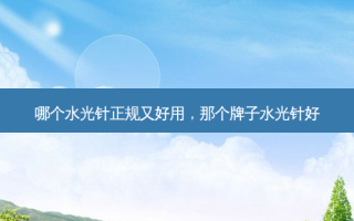 哪个水光针正规又好用，那个牌子水光针好