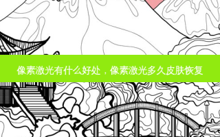 像素激光有什么好处，像素激光多久皮肤恢复