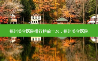 福州美容医院排行榜前十名，福州美容医院