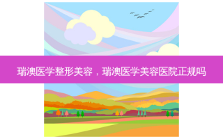 瑞澳医学整形美容，瑞澳医学美容医院正规吗