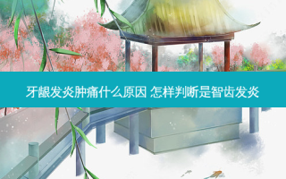 牙龈发炎肿痛什么原因 怎样判断是智齿发炎