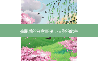 抽脂后的注意事项，抽脂的危害