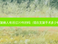 支架病人有活过20年的吗（现在支架手术多少钱）