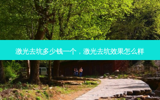 激光去坑多少钱一个，激光去坑效果怎么样