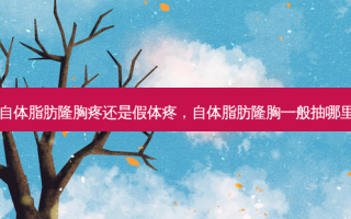 自体脂肪隆胸疼还是假体疼，自体脂肪隆胸一般抽哪里