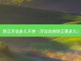 矫正牙齿多久不突（牙齿前突矫正要多久）