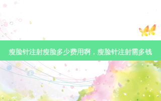 瘦脸针注射瘦脸多少费用啊，瘦脸针注射需多钱