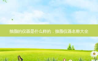 抽脂的仪器是什么样的，抽脂仪器名称大全