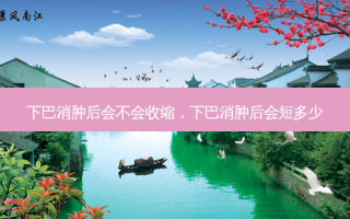 下巴消肿后会不会收缩，下巴消肿后会短多少